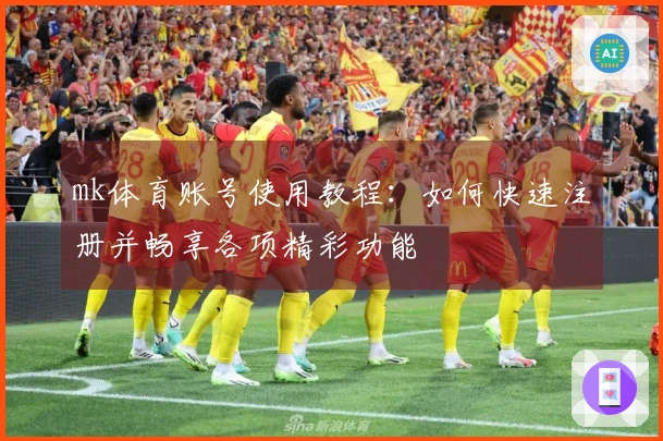 mk体育账号使用教程：如何快速注册并畅享各项精彩功能