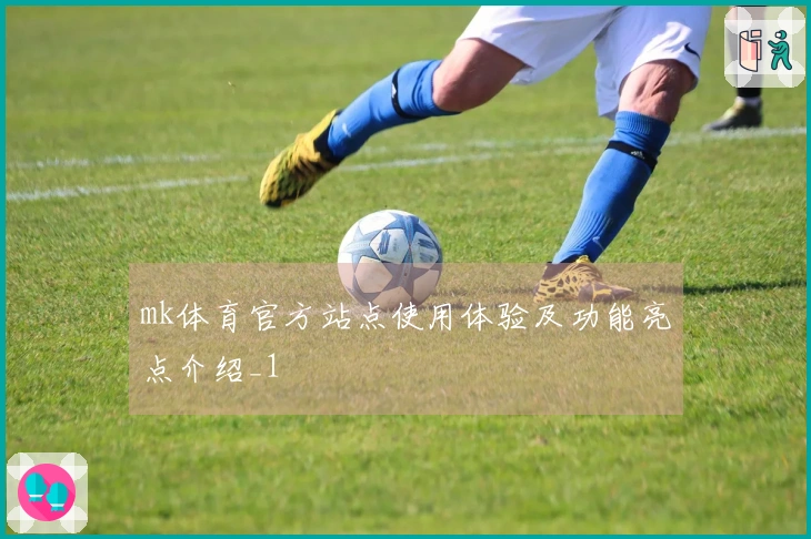 mk体育官方站点使用体验及功能亮点介绍_1