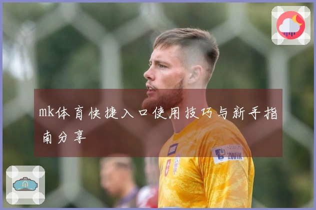 mk体育快捷入口使用技巧与新手指南分享