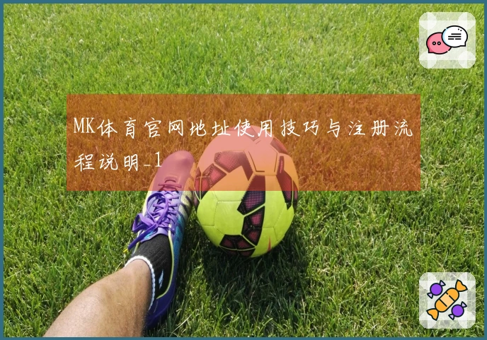 MK体育官网地址使用技巧与注册流程说明_1