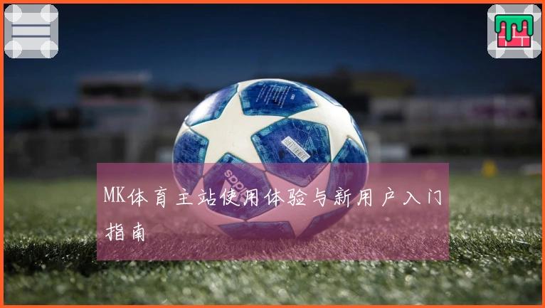 MK体育主站使用体验与新用户入门指南