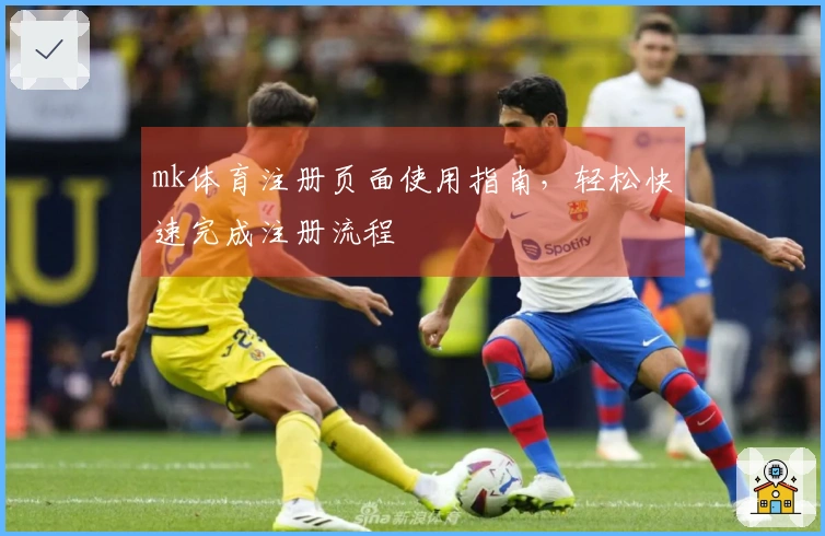 mk体育注册页面使用指南，轻松快速完成注册流程