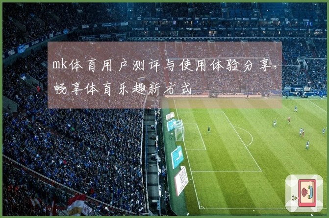 mk体育用户测评与使用体验分享，畅享体育乐趣新方式