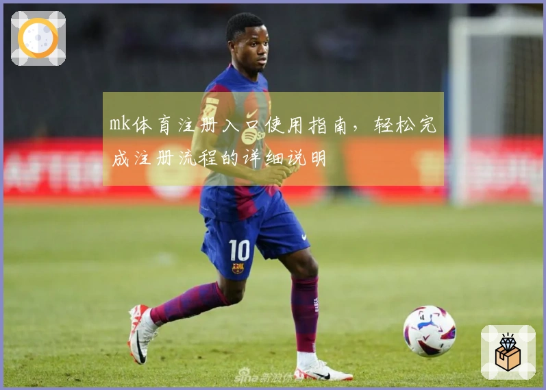 mk体育注册入口使用指南，轻松完成注册流程的详细说明