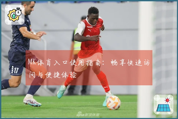 MK体育入口使用指南：畅享快速访问与便捷体验