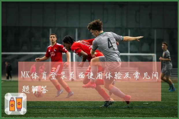 MK体育登录页面使用体验及常见问题解答