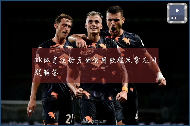 mk体育注册页面使用教程及常见问题解答