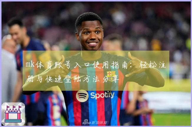 mk体育账号入口使用指南：轻松注册与快速登陆方法分享