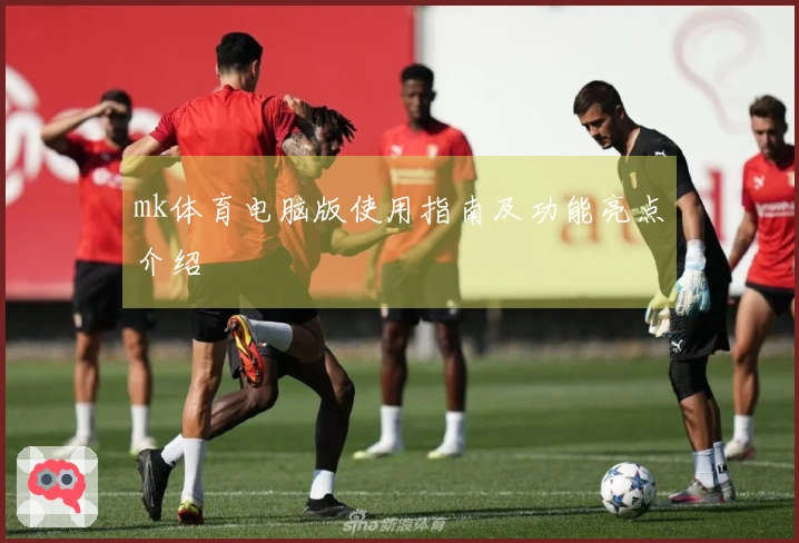 mk体育电脑版使用指南及功能亮点介绍