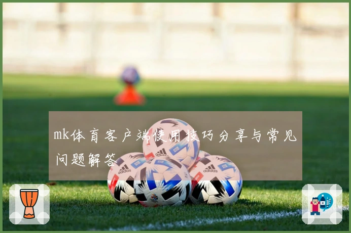 mk体育客户端使用技巧分享与常见问题解答